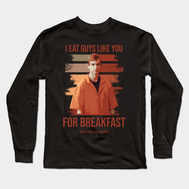 Jeffrey Dahmer - I Eat Guys Like You Long Sleeve T-Shirt by christinehearst